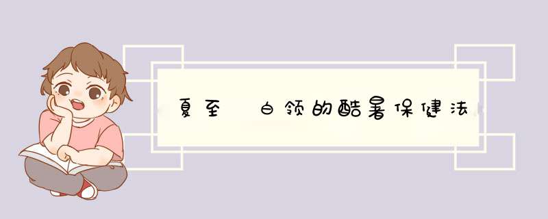 夏至 白领的酷暑保健法